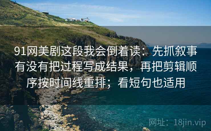 91网美剧这段我会倒着读:先抓叙事有没有把过程写成结果,再把剪辑顺序按时间线重排;看短句也适用 91网美剧这段我会倒着读:先抓叙事有没有把过程写成结果,再把剪辑顺序按时间线重排;看短句也适用