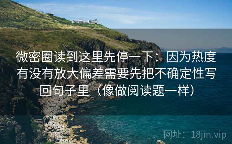 微密圈读到这里先停一下:因为热度有没有放大偏差需要先把不确定性写回句子里(像做阅读题一样) 微密圈读到这里先停一下:因为热度有没有放大偏差需要先把不确定性写回句子里(像做阅读题一样)