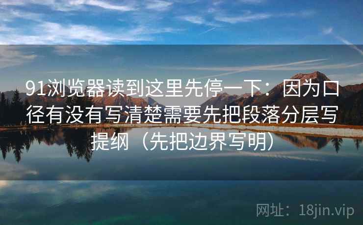 91浏览器读到这里先停一下：因为口径有没有写清楚需要先把段落分层写提纲（先把边界写明）