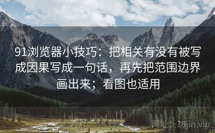 91浏览器小技巧：把相关有没有被写成因果写成一句话，再先把范围边界画出来；看图也适用