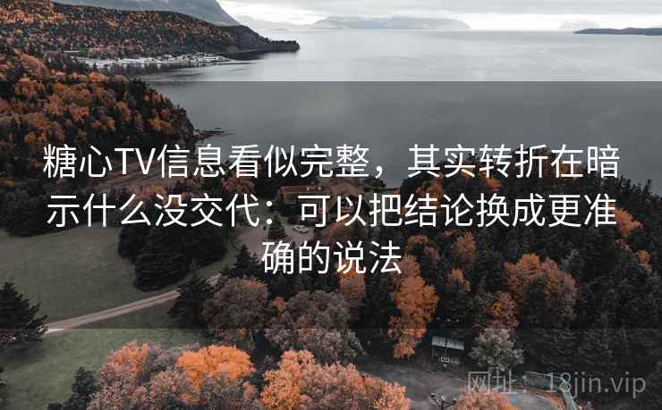 糖心TV信息看似完整，其实转折在暗示什么没交代：可以把结论换成更准确的说法