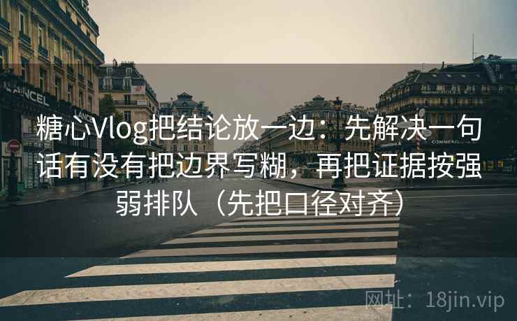 糖心Vlog把结论放一边：先解决一句话有没有把边界写糊，再把证据按强弱排队（先把口径对齐）