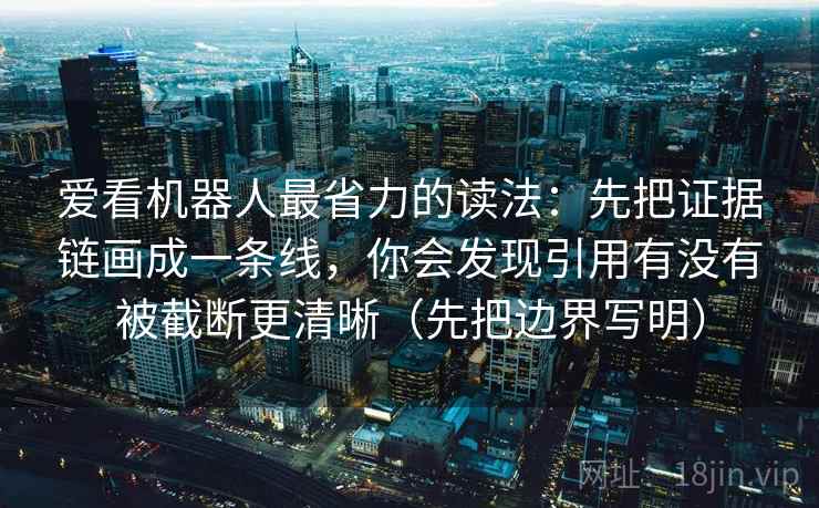 爱看机器人最省力的读法：先把证据链画成一条线，你会发现引用有没有被截断更清晰（先把边界写明）