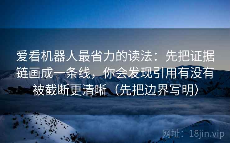 爱看机器人最省力的读法：先把证据链画成一条线，你会发现引用有没有被截断更清晰（先把边界写明）