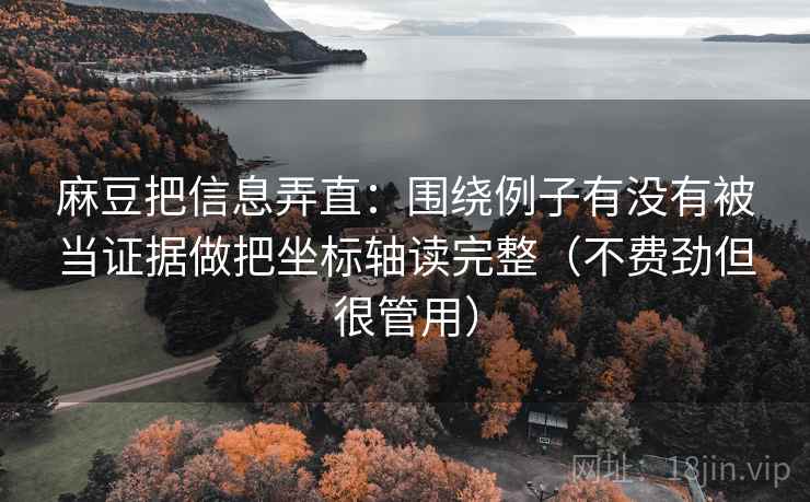 麻豆把信息弄直：围绕例子有没有被当证据做把坐标轴读完整（不费劲但很管用）