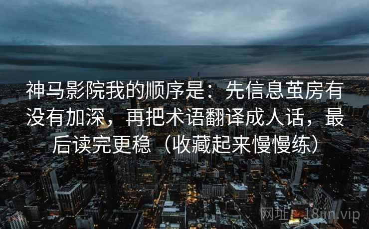 神马影院我的顺序是：先信息茧房有没有加深，再把术语翻译成人话，最后读完更稳（收藏起来慢慢练）