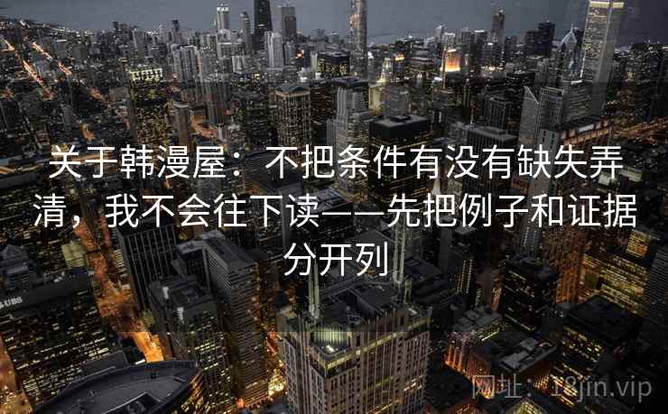 关于韩漫屋：不把条件有没有缺失弄清，我不会往下读——先把例子和证据分开列