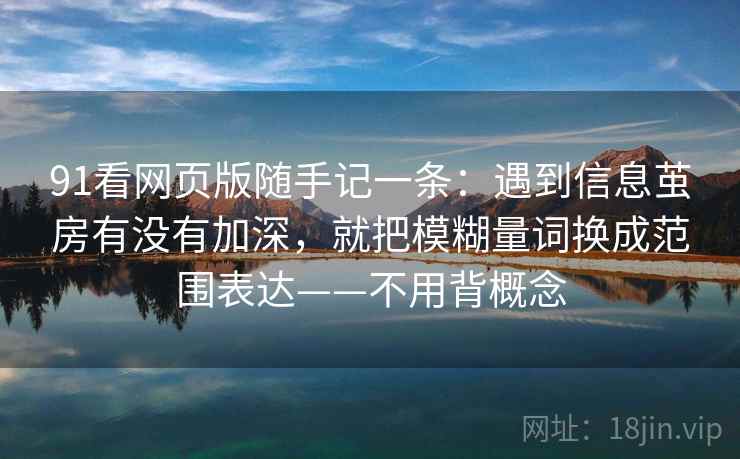 91看网页版随手记一条：遇到信息茧房有没有加深，就把模糊量词换成范围表达——不用背概念